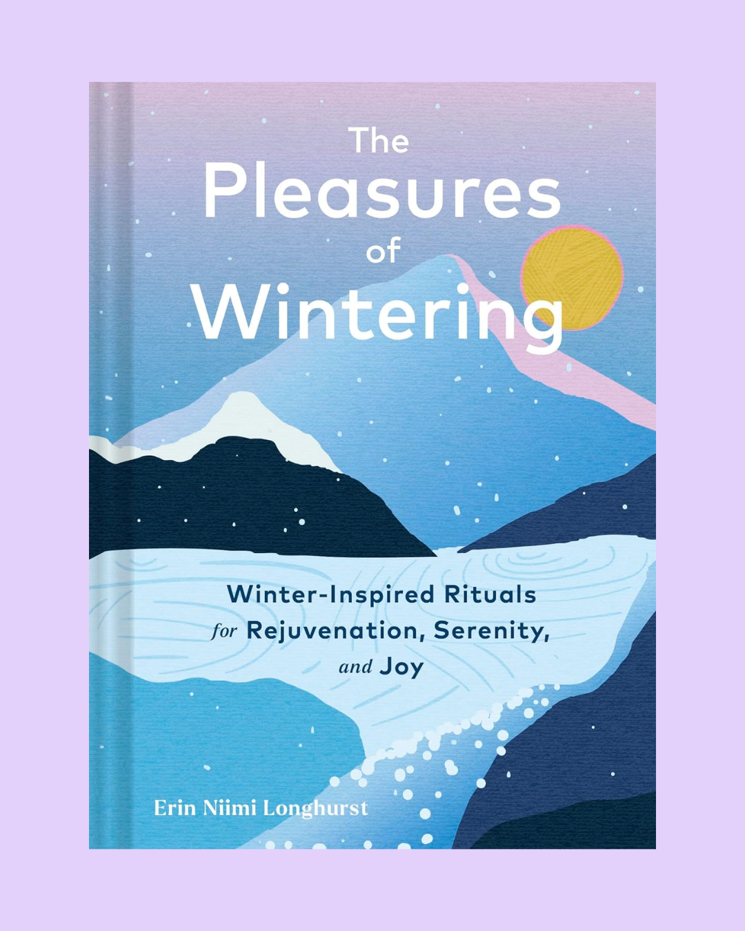 Pleasures of Wintering: Winter-Inspired Rituals for Rejuvenation, Serenity, and Joy