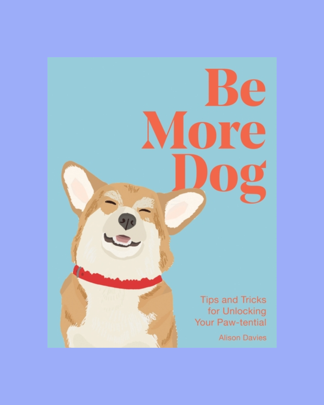 Be More Dog: Tips and Tricks for Unlocking Your Paw-tential