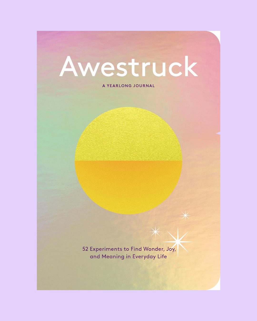 Awestruck: 52 Experiments to Find Wonder, Joy, and Meaning in Everyday Life